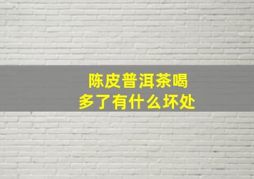 陈皮普洱茶喝多了有什么坏处