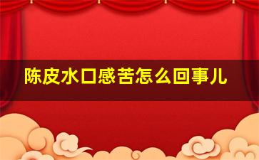 陈皮水口感苦怎么回事儿