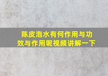 陈皮泡水有何作用与功效与作用呢视频讲解一下