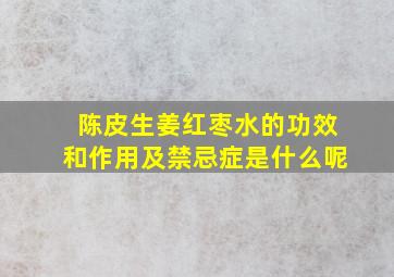 陈皮生姜红枣水的功效和作用及禁忌症是什么呢