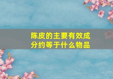 陈皮的主要有效成分约等于什么物品