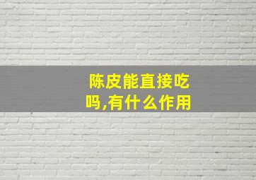 陈皮能直接吃吗,有什么作用