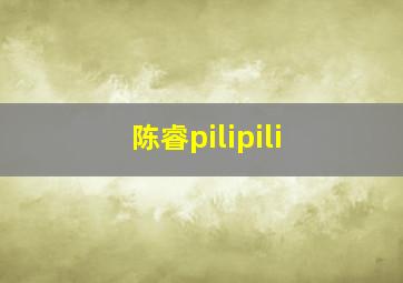 陈睿pilipili