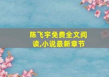 陈飞宇免费全文阅读,小说最新章节