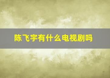 陈飞宇有什么电视剧吗