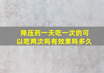 降压药一天吃一次的可以吃两次吗有效果吗多久