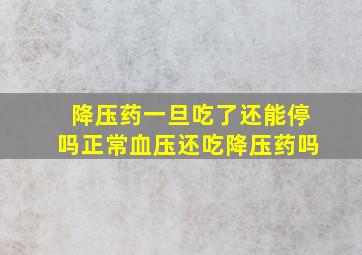 降压药一旦吃了还能停吗正常血压还吃降压药吗