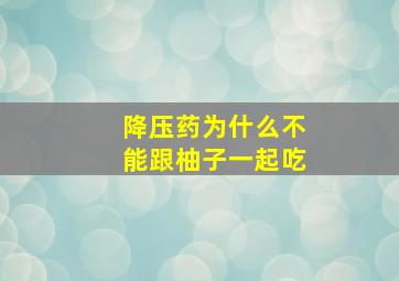 降压药为什么不能跟柚子一起吃