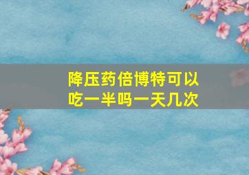 降压药倍博特可以吃一半吗一天几次