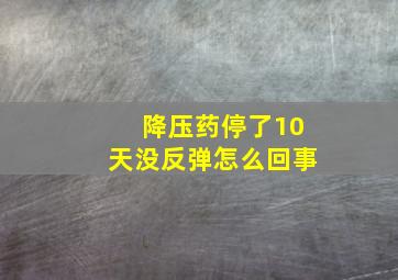 降压药停了10天没反弹怎么回事