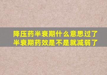 降压药半衰期什么意思过了半衰期药效是不是就减弱了