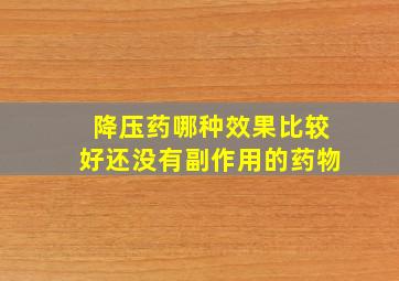 降压药哪种效果比较好还没有副作用的药物