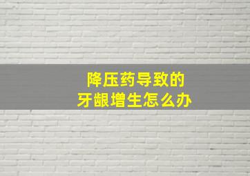 降压药导致的牙龈增生怎么办