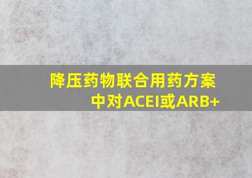 降压药物联合用药方案中对ACEI或ARB+