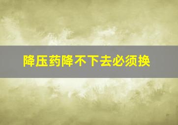 降压药降不下去必须换