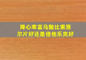 降心率富马酸比索洛尔片好还是倍他乐克好