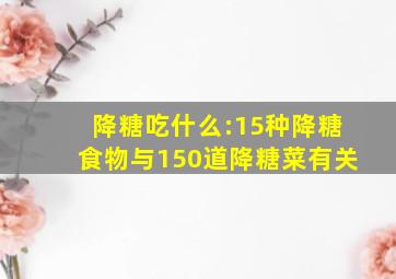 降糖吃什么:15种降糖食物与150道降糖菜有关