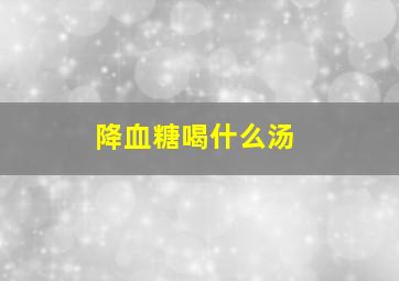 降血糖喝什么汤