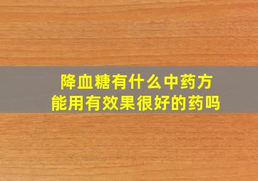 降血糖有什么中药方能用有效果很好的药吗