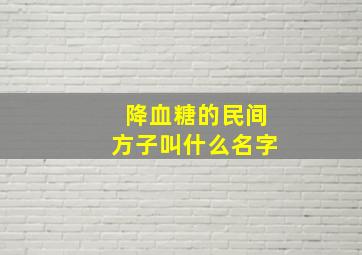 降血糖的民间方子叫什么名字