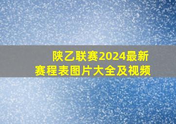 陕乙联赛2024最新赛程表图片大全及视频