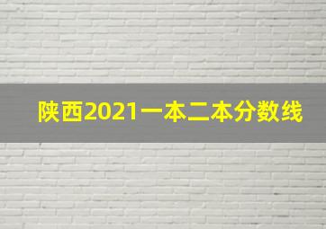 陕西2021一本二本分数线