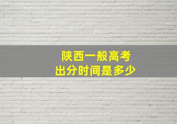 陕西一般高考出分时间是多少