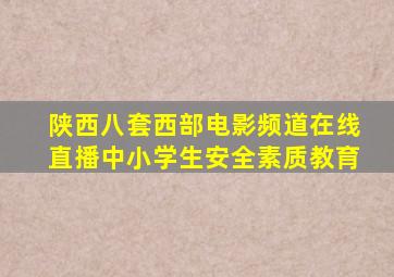 陕西八套西部电影频道在线直播中小学生安全素质教育