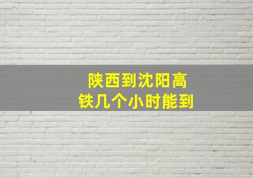 陕西到沈阳高铁几个小时能到