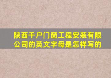 陕西千户门窗工程安装有限公司的英文字母是怎样写的