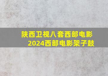 陕西卫视八套西部电影2024西部电影架子鼓