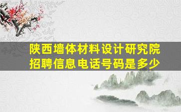 陕西墙体材料设计研究院招聘信息电话号码是多少