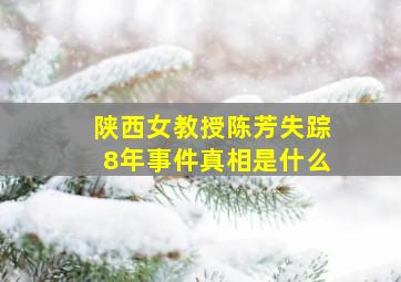 陕西女教授陈芳失踪8年事件真相是什么