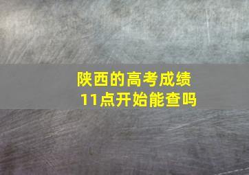 陕西的高考成绩11点开始能查吗