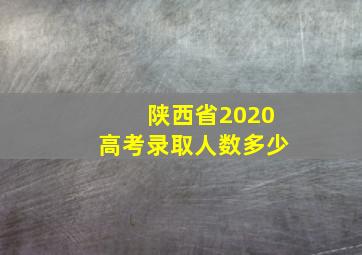 陕西省2020高考录取人数多少