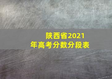 陕西省2021年高考分数分段表