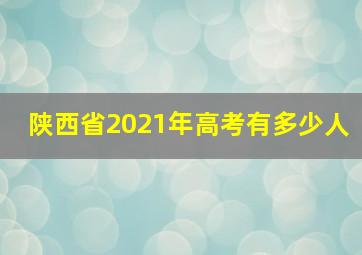 陕西省2021年高考有多少人