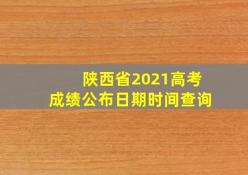 陕西省2021高考成绩公布日期时间查询