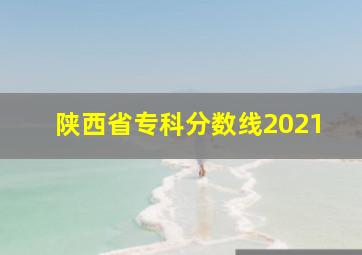 陕西省专科分数线2021