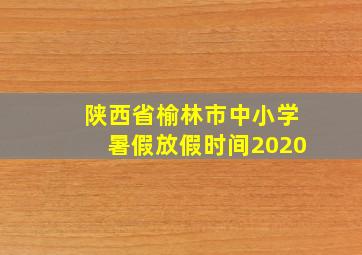 陕西省榆林市中小学暑假放假时间2020