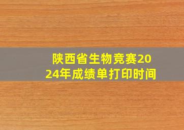 陕西省生物竞赛2024年成绩单打印时间