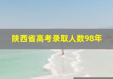 陕西省高考录取人数98年