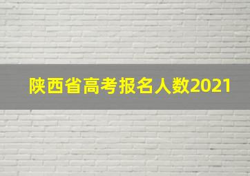 陕西省高考报名人数2021