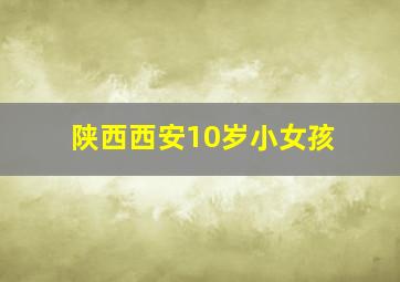 陕西西安10岁小女孩