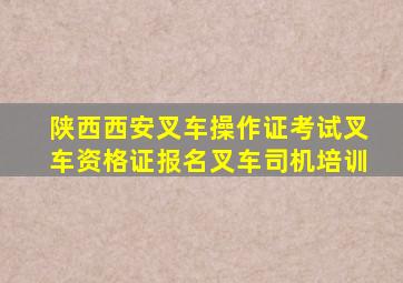 陕西西安叉车操作证考试叉车资格证报名叉车司机培训