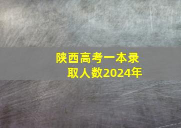 陕西高考一本录取人数2024年