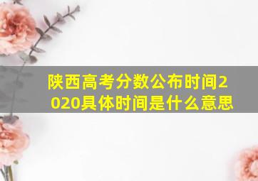 陕西高考分数公布时间2020具体时间是什么意思