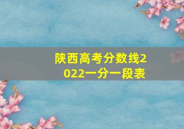 陕西高考分数线2022一分一段表