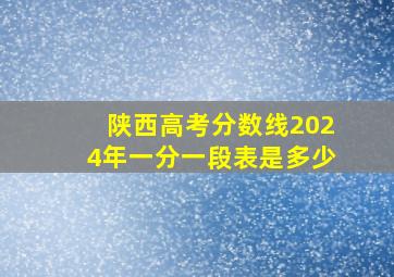 陕西高考分数线2024年一分一段表是多少