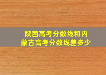 陕西高考分数线和内蒙古高考分数线差多少